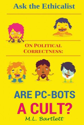 Knjiga Ask the Ethicalist On Political Correctness: Are PC-Bots a Cult? M L Bartlett