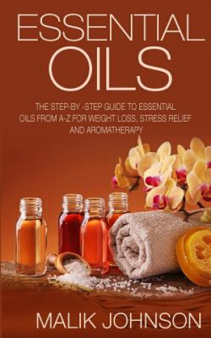 Książka Essential Oils: The Step-by -Step Guide to Essential Oils from A-Z for Weight Loss, Stress Relief and Aromatherapy Malik Johnson