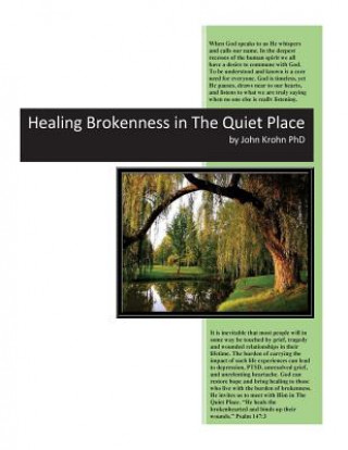 Könyv Healing Brokenness in The Quiet Place: Hurtful circumstances in life can break our hearts and wound our soul. God invites us to come to Him to heal th John a Krohn Phd