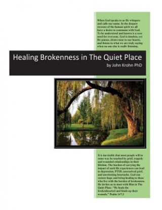 Kniha Healing Brokenness in The Quiet Place: Hurtful circumstances in life can break our hearts and wound our soul. God invites us to come to Him to heal th John a Krohn Phd