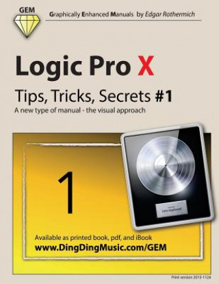 Knjiga Logic Pro X - Tips, Tricks, Secrets #1: A New Type of Manual - The Visual Approach Edgar Rothermich