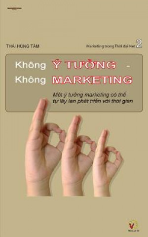 Book Khong Y Tuong Khong Marketing: Mot Y Tuong Marketing Co the Tu Lay LAN Va Phat Trien Voi Thoi Gian Thai Hung Tam