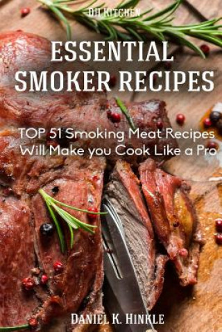 Книга Smoker Recipes: Essential TOP 51 Smoking Meat Recipes that Will Make you Cook Like a Pro Daniel Hinkle