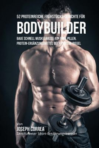 Kniha 52 Proteinreiche Fruhstucks-Gerichte Fur Bodybuilder: Baue Schnell Muskelmasse Auf Ohne Pillen, Protein-Erganzungsmittel Oder Protein-Riegel Correa (Zertifizierter Sport-Ernahrungsb