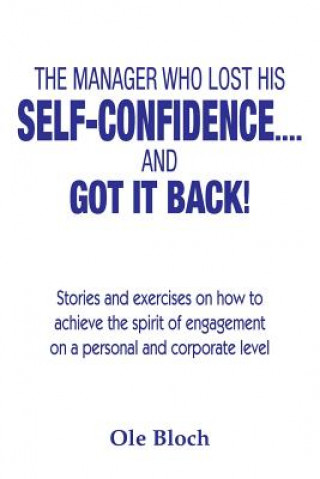 Knjiga The manager who lost his SELF-CONFIDENCE.... and GOT IT BACK: Stories and exercises on how to achieve the spirit of engagement on a personal and corpo Ole Bloch