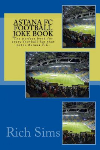 Kniha Astana FC Football Joke Book: The perfect book for every football fan that hates Astana F.C. Rich Sims