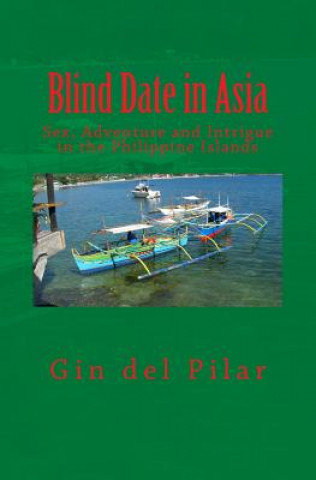 Kniha Blind Date in Asia: Sex, Adventure and Intrigue in the Philippine Islands Gin Del Pilar