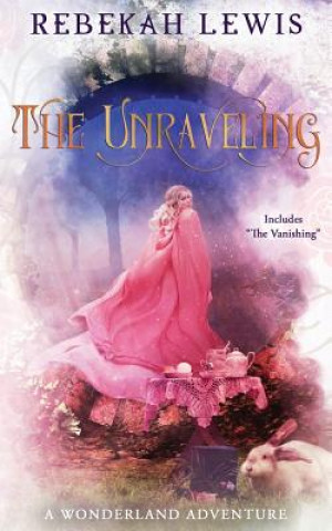 Książka The Unraveling: A Wonderland Adventure Rebekah Lewis