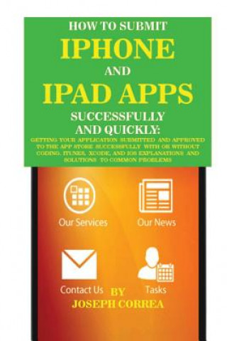 Book How to Submit iPhone and iPad Apps Successfully and Quickly: Getting Your Application Submitted and Approved to the App Store Successfully with or Wit Joseph Correa