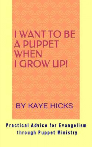 Könyv I Want to be a Puppet When I Grow Up!: Practical Advice for Evangelism through Puppet Ministry Kaye Hicks