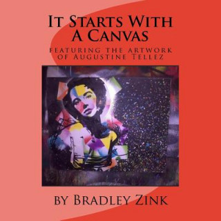 Książka It Starts With A Canvas: featuring the artwork of Augustine Tellez Bradley Zink