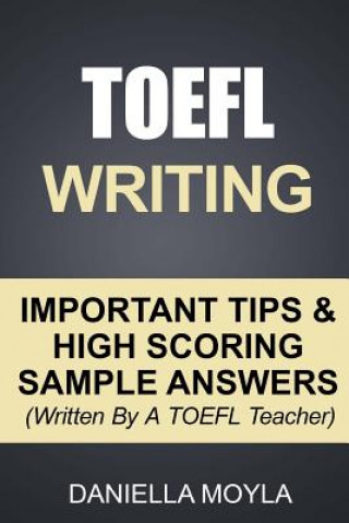 Book TOEFL Writing: Important Tips & High Scoring Sample Answers! (Written By A TOEFL Teacher) Daniella Moyla