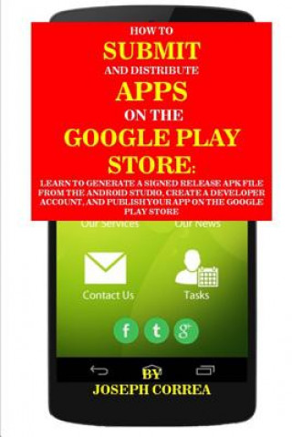 Kniha How to Submit and Distribute Apps on the Google Play Store: Learn to Generate a Signed Release Apk File from the Android Studio, Create a Developer Ac Joseph Correa