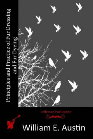 Knjiga Principles and Practice of Fur Dressing and Fur Dyeing William E Austin