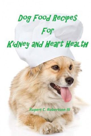Книга Dog Food Recipes For Kidney And Heart Health Rupert C Robertson III