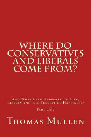 Kniha Where Do Conservatives and Liberals Come From?: And What Ever Happened to Life, Liberty and the Pursuit of Happiness? Part One MR Thomas Mullen