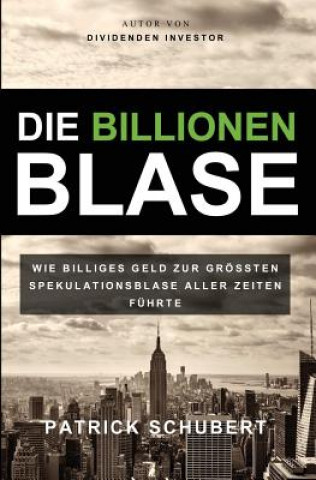 Könyv Die Billionen Blase: Wie billiges Geld zur grössten Spekulationsblase aller Zeiten führte Patrick Schubert