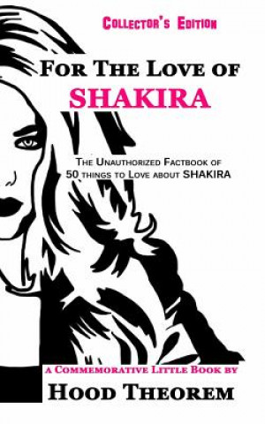 Könyv For The Love of SHAKIRA: The Unauthorized Factbook of 50 things to Love about SHAKIRA Hood Theorem