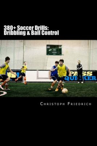 Kniha 380+ Soccer Drills: Dribbling & Ball Control: Soccer Football Practice Drills For Youth Coaching & Skills Training Christoph Friedrich