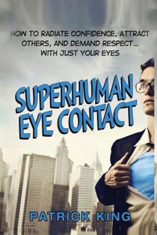 Knjiga Superhuman Eye Contact: How to Radiate Confidence, Attract Others, and Demand Re Patrick King
