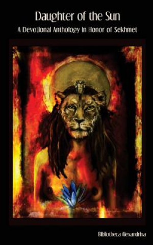 Carte Daughter of the Sun: A Devotional Anthology in Honor of Sekhmet Bibliotheca Alexandrina