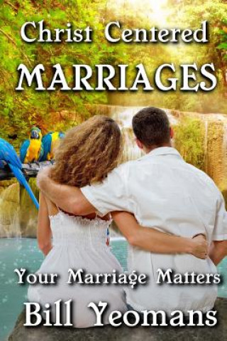 Kniha Christ Centered Marriages: Your Marriage Matters Bill Yeomans