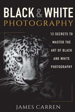 Könyv Black And White Photography: 12 Secrets to Master The Art of Black And White Photography James Carren