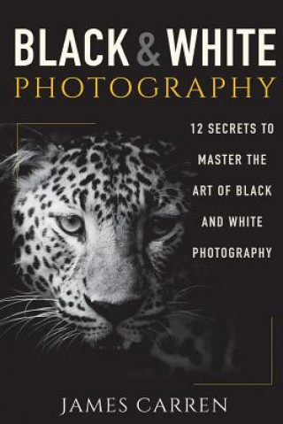 Kniha Black And White Photography: 12 Secrets to Master The Art of Black And White Photography James Carren