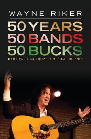 Livre 50 Years 50 Bands 50 Bucks: Memoirs of An Unlikely Musical Journey Wayne Riker