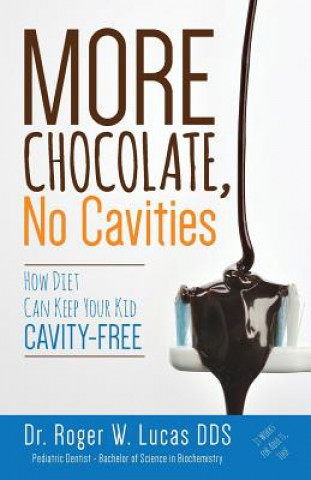 Book More Chocolate, No Cavities: How Diet Can Keep Your Kid Cavity-Free Dr Roger W Lucas Dds