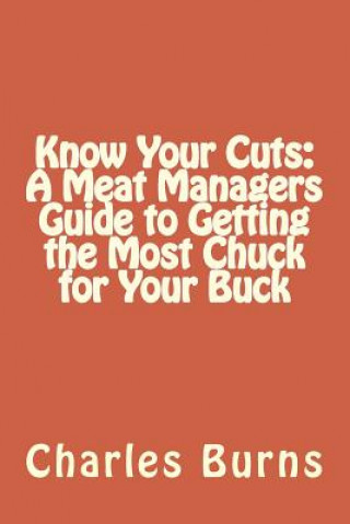 Kniha Know Your Cuts: A Meat Managers Guide to Getting the Most Chuck for Your Buck Charles Burns