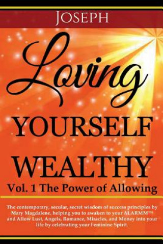 Kniha Loving Yourself Wealthy Vol. 1 The Power of Allowing: The contemporary, secular, secret wisdom of success principles by Mary Magdalene, helping you to Joseph