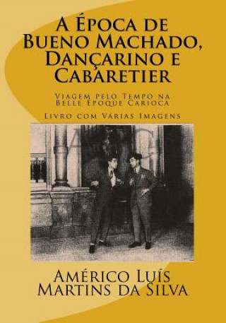 Kniha A Epoca de Bueno Machado, Dancarino E Cabaretier: Livro Com Várias Imagens - Viagem Pelo Tempo Na Belle Époque Carioca Americo Luis Martins Da Silva