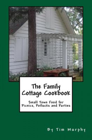 Carte The Family Cottage Cookbook: Small Town Food for Picnics, Potlucks & Parties Tim Murphy