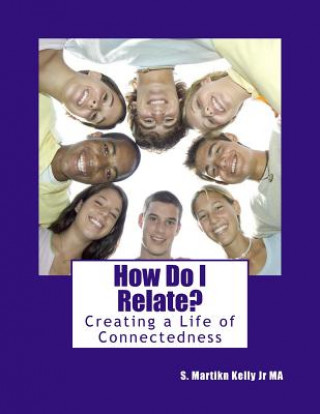 Книга How Do I Relate?: Creating a Life of Connectedness S Martin Kelly Jr Ma