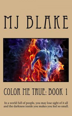 Carte Color Me True: Book 1: In a world full of people, you may lose sight of it all and the darkness inside you makes you feel so small. Mj Blake