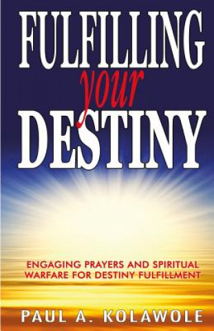 Книга Fulfilling Your Destiny: Engaging Prayer and Spiritual Warfare for Destiny Fulfillment Paul a Kolawole