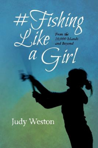 Carte #Fishing Like a Girl: From the 10,000 Islands and Beyond Judy Weston