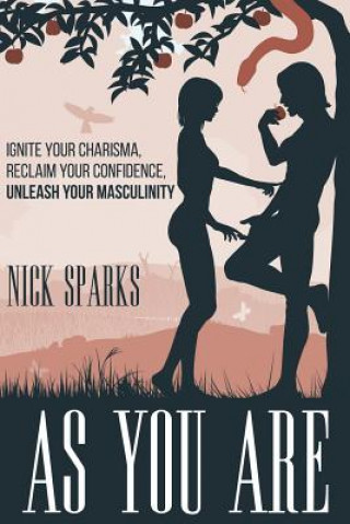 Książka As You Are: Ignite Your Charisma, Reclaim Your Confidence, Unleash Your Masculinity Nick Sparks