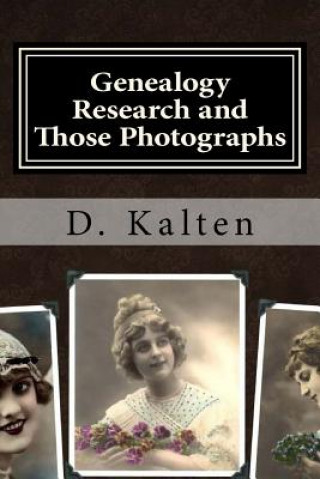 Knjiga Genealogy Research and Those Photographs: How to Keep Details of the People and Day with Any Photo in a Permanent Way without Altering the Original Ph D Kalten