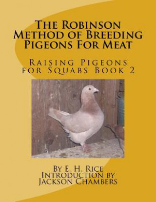 Könyv The Robinson Method of Breeding Pigeons For Meat: Raising Pigeons for Squabs Book 2 E H Rice