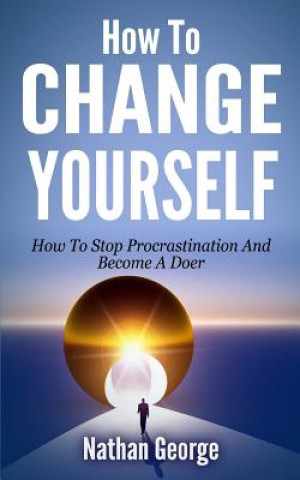 Libro How To Change Yourself: How To Stop Procrastination And Become A Doer Nathan George