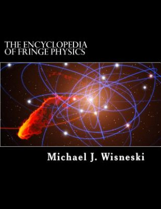 Könyv The Encyclopedia of Fringe Physics: From the Allais Effect to Zero-Point Energy Michael J Wisneski