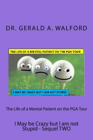 Książka The Life of a Mental Patient on the PGA Tour: I May be Crazy but I am not stupid Dr Gerald a Walford