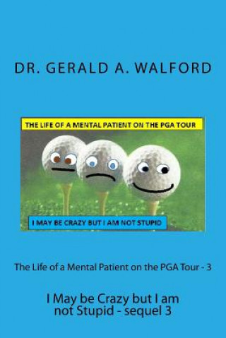 Carte The Life of a Mental Patient on the PGA Tour - 3: I May be Crazy but I am not Stupid - sequel 3 Dr Gerald a Walford