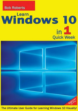 Book Learn Windows 10 in 1 Quick Week. Beginner to Pro.: The Ultimate User Guide for Learning Windows 10 Visually! Bob Roberts