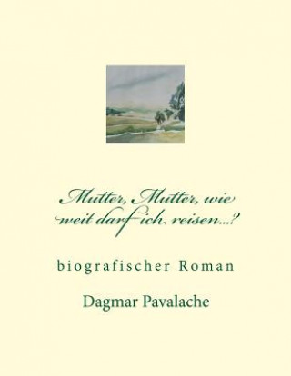 Kniha Mutter, Mutter, wie weit darf ich reisen...?: biographischer Roman Dagmar Pavalache