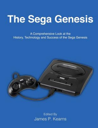 Könyv The Sega Genesis: A Comprehensive Look at the History, Technology and Success of the Sega Genesis James P Kearns