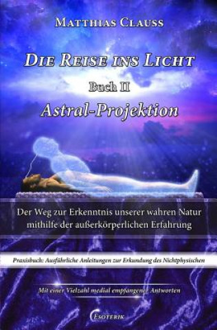 Книга Die Reise Ins Licht - Astral-Projektion: Der Weg Zur Erkenntnis Unserer Wahren Natur Mithilfe Der Au Matthias Clauss