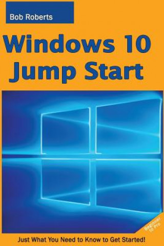 Könyv Windows 10 Jump Start: Just What You Need to Know to Get Started! Bob Roberts